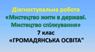 Діагностувальна робота «Мистецтво жити в державі. Мистецтво спілкування.»   (7 клас, "Громадянська освіта").
