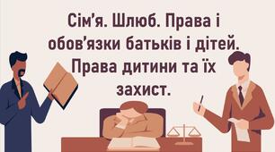 Сім’я. Шлюб. Права і обов’язки батьків і дітей.  Права дитини та їх захист.