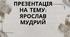 Презентація на тему: ЯРОСЛАВ МУДРИЙ
