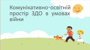 "Комунікативно-освітній простір ЗДО в умовах війни"