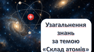 Узагальнення знань за темою "Склад атомів"