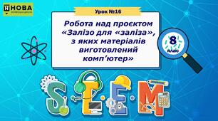 Урок 16. Робота над проєктом «Залізо для «заліза»,  з яких матеріалів виготовлений комп’ютер». STEM 8 клас