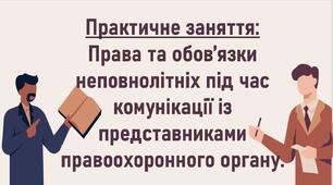 Практичне заняття:  Права та обов’язки неповнолітніх під час комунікації із представниками правоохоронного органу.