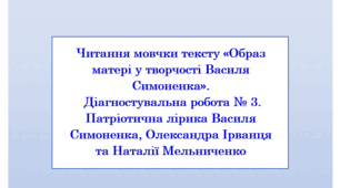 Читання мовчки тексту «Образ матері у творчості Василя Симоненка». Діагностувальна робота № 3. Патріотична лірика Василя Симоненка, Олександра Ірванця та Наталії Мельниченко (тест для оцінювання ГР 4)