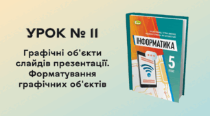 УРОК № 11. Графічні об'єкти слайдів презентації. Форматування графічних об'єктів