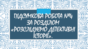 Підсумкова робота №4 за розділом 5. «Розслідуємо детективні історії».