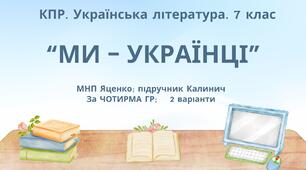 Комплексна ПР. 7 клас. Українська література. "Ми - українці" МНП Яценко, підручник Калинич; за ЧОТИРМА ГР !!!  2 варіанти