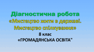 Діагностична робота «Мистецтво жити в державі. Мистецтво спілкування.»  (8 клас, "Громадянська освіта").