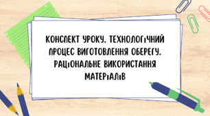 8 клас. Конспект уроку. Тема: Технологічний процес виготовлення оберегу. Раціональне використання матеріалів