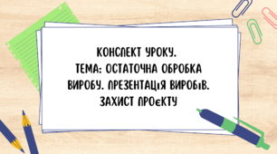 8 клас. Конспект уроку. Тема: Остаточна обробка виробу. Презентація виробів. Захист проєкту