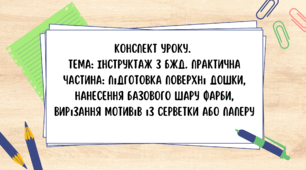 8 клас. Конспект уроку.  Тема: Інструктаж з БЖД. Практична частина: підготовка поверхні дошки, нанесення базового шару фарби, вирізання мотивів із серветки або паперу