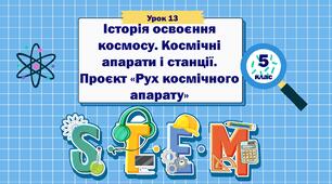 Урок 13. "Історія освоєння космосу. Космічні апарати і станції. Проєкт «Рух космічного апарату»". STEM 5 клас