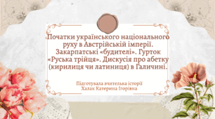 Презентація "Початки українського національного руху в Австрійській імперії. Закарпатські «будителі». Гурток «Руська трійця». Дискусія про абетку (кирилиця чи латиниця) в Галичині"
