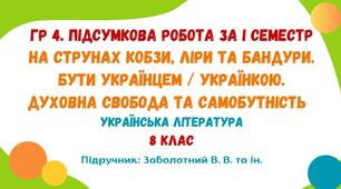 ГР 4. Підсумкова робота за І семестр.  На струнах кобзи, ліри та бандури. Бути українцем / українкою. Духовна свобода та самобутність. Українська література. 8 клас НУШ (підручник: Заболотний В. В. та ін.)