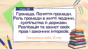 Урок 29. Громада. Поняття громади. Роль громади в житті людини, суспільства й держави. Реалізація та захист своїх прав і законних інтересів.