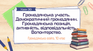 Урок 30. Громадянська участь. Демократичний громадянин. Громадянська позиція, активність, відповідальність. Волонтерство.