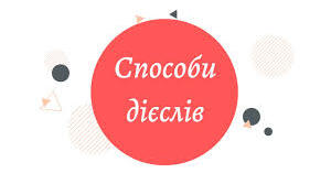 Способи дієслів. Дієслова дійсного та умовного способів