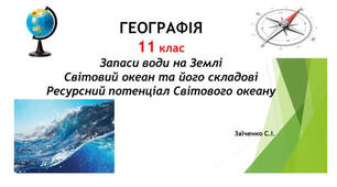 11 клас. Презентація "Запаси води на Землі. Світовий океан та його складові. Ресурсний потенціал Світового океану"