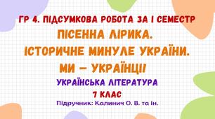 ГР 4. Підсумкова робота за І семестр. Пісенна лірика. Історичне минуле України. Ми – українці! Українська література. 7 клас НУШ (підручник: Калинич О. В. та ін.)