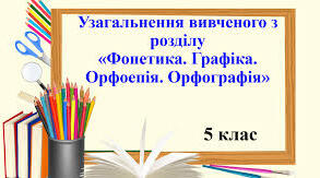 Узагальнення вивченого з розділу "Фонетика. Графіка. Орфоепія. Орфографія" 