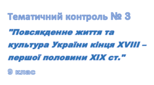 Тематичне оцінювання № 3 з теми "Повсякденне життя та культура України кінця XVIII - першої половини XIX ст. "