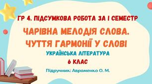 ГР 4. Підсумкова робота за І семестр. Чарівна мелодія слова. Чуття гармонії у слові. Українська література. 6 клас НУШ (підручник: Авраменко О. М.)