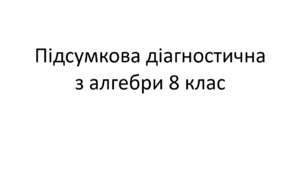 Підсумкова діагностична 1 семестр алгебра 8 клас +відповіді +групи результатів