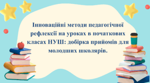 Методична презентація «Інноваційні методи педагогічної рефлексії на уроках в початкових класах НУШ: добірка прийомів для молодших школярів».