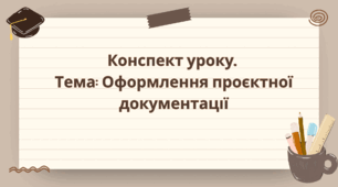 9 клас. Конспект уроку. Тема: Оформлення проєктної документації