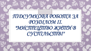Підсумкова робота за розділом ІІ. "Мистецтво жити в суспільстві"