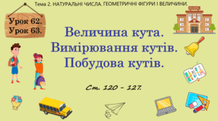 Тема 2. НАТУРАЛЬНІ ЧИСЛА. ГЕОМЕТРИЧНІ ФІГУРИ І ВЕЛИЧИНИ. Уроки 62, 63. (50, 51 теми). Величина кута. Вимірювання кутів. Побудова кутів. Ст. 120 - 127.