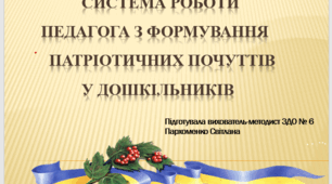 Презентація на тему: СИСТЕМА РОБОТИ ПЕДАГОГА З ФОРМУВАННЯ      ПАТРІОТИЧНИХ ПОЧУТТІВ У ДОШКІЛЬНИКІВ