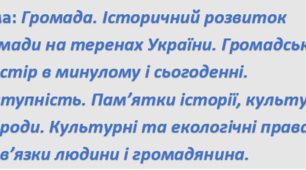 Громада. Історичний розвиток громади на теренах України. Громадський простір в минулому і сьогоденні. Доступність. Пам’ятки історії, культури, природи. Культурні та екологічні права й обов’язки людини і громадянина.