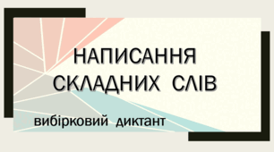 Написання складних слів (Вибірковий диктант)