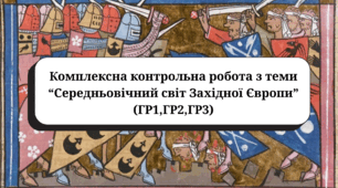 Комплексна контрольна робота з теми “Середньовічний світ Західної Європи” (підручник Пометун О., ГР1,ГР2,ГР3)