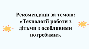 Рекомендації за темою «Технології роботи з дітьми з особливими потребами».