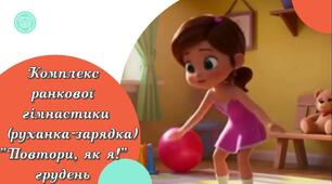 Комплекс ранкової гімнастика (руханка-зарядка) "Повтори, як я!" грудень з 15 по 31.