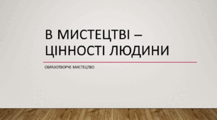 Підсумковий урок з образотворчого мистецтва до теми "В мистецтві - цінності людини" 7 клас