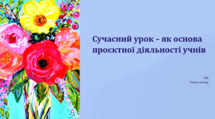 Сучасний урок - як основа проєктної діяльності учнів на уроках образотворчого мистецтва"