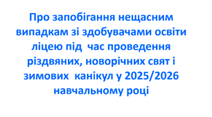 Наказ про запобігання нещасним випадкам зі здобувачами освіти ліцею під  час проведення різдвяних, новорічних свят і зимових  канікул у 2025/2026 навчальному році