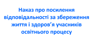 Наказ про посилення відповідальності за збереження життя і здоров’я учасників освітнього процесу