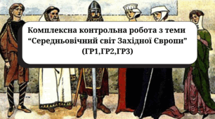 Комплексна контрольна робота з теми  “Середньовічний світ Західної Європи” (підручник Пометун О., ГР1,ГР2,ГР3)