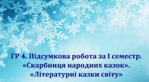 Підсумкова робота за І семестр. ГР 4.  «Скарбниця народних казок» та «Літературні казки світу» 