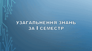 Урок повторення та узагальнення знань за 1 семестр. (ГР1, ГР2, ГР3)