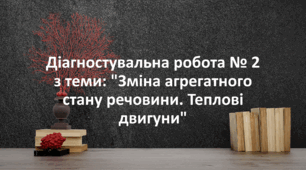 Діагностувальна робота № 2 з теми: "Зміна агрегатного стану речовини. Теплові двигуни"