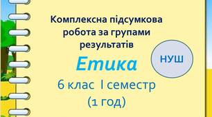 Комплексна підсумкова робота з етики для І семестру у 6 класі за групами результатів оцінювання ( 1 год)