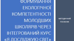 Методичний посібник "Формування екологічної компетентності молодших школярів через інтегрований курс "Я досліджую світ""