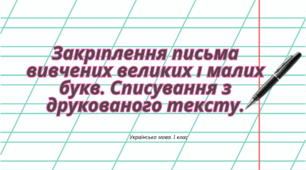 Конспект уроку: Закріплення письма вивчених великих і малих букв. Списування з друкованого тексту