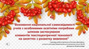 "Виховання національної самосвідомості учнів з особливими освітніми потребами шляхом застосування  елементів текстоцентричної технології  на заняттях з розвитку мовлення"