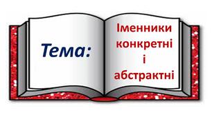 Презентація до теми "Конкретні і абстрактні іменники"